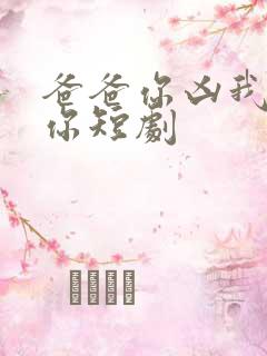 爸爸你凶我也爱你短剧