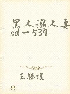 黑人溺人妻dasd一539