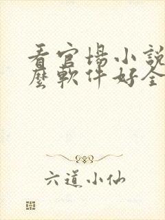 看官场小说用什么软件好全本免费的