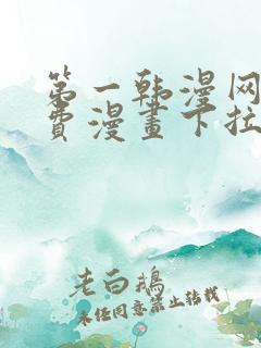 第一韩漫网站免费漫画下拉式阅读 第一韩漫网站免费漫画下拉式阅读