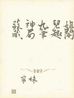苏神九儿姐天下藏局笔趣阁