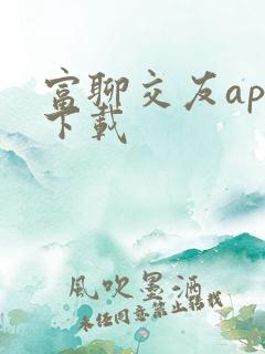 富聊交友app下载