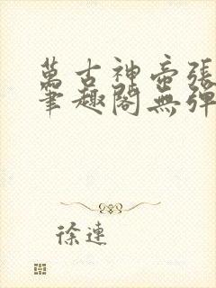万古神帝张若尘笔趣阁无弹窗