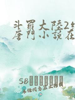 斗罗大陆2绝世唐门小说在线阅读全文免费