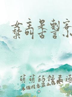 女主是刺客被囚禁叫古言小说