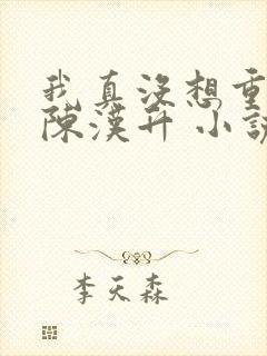 我真没想重生啊陈汉升 小说