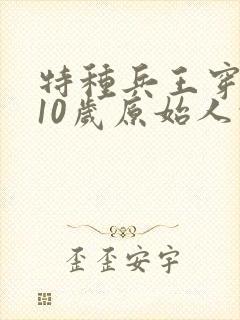 特种兵王穿越成10岁原始人的小说