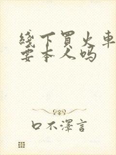 线下买火车票需要本人吗