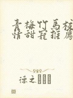 青梅竹马校园言情甜宠推荐