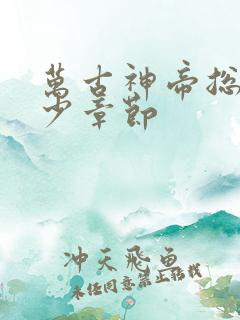 万古神帝总共多少章节
