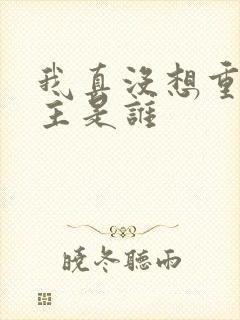我真没想重生女主是谁