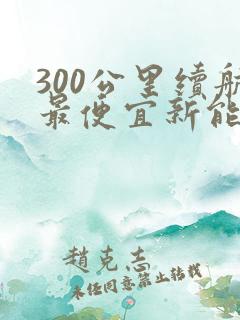 300公里续航最便宜新能源车