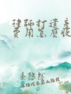 律师打遗产官司费用怎么收