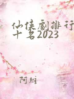 仙侠剧排行榜前十名2023
