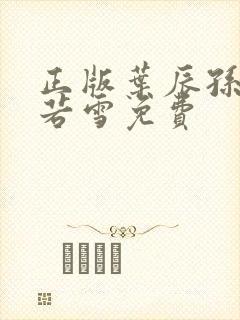 正版叶辰孙怡夏若雪免费
