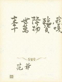 末世降临,我囤千万物资嘎嘎乱杀下载txt