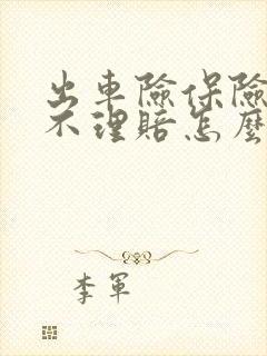 出车险保险公司不理赔怎么办