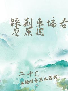 踩刹车偏右是什么原因 踩刹车偏右是什么原因