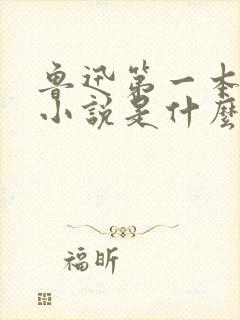 鲁迅第一本白话小说是什么