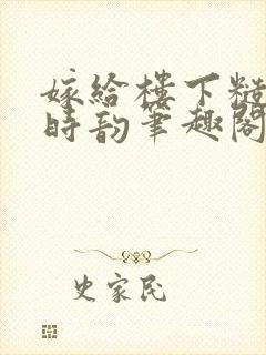 嫁给楼下糙汉后时韵笔趣阁免费阅读?