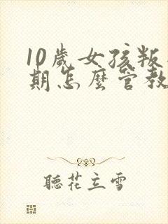 10岁女孩叛逆期怎么管教 10岁女孩叛逆期怎么管教