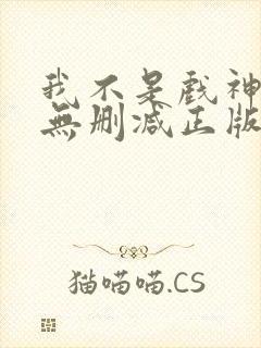 我不是戏神小说无删减正版在线阅读