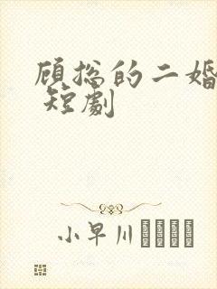 顾总的二婚甜妻 短剧