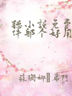 听小说免费的软件那个好用