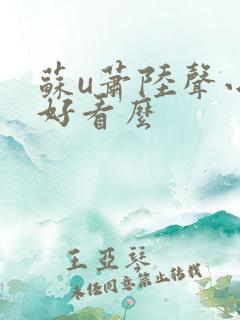 苏u萧陆声小说好看么 苏u萧陆声小说好看么