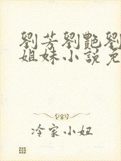 刘芳刘艳刘桃四姐妹小说免费阅读