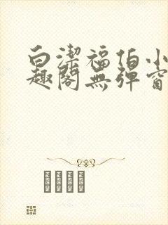 白洁福伯小说笔趣阁无弹窗版