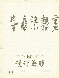 我真没想重生啊有声小说免费听 我真没想重生啊有声小说免费听