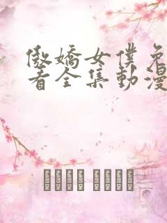 傲娇女仆免费观看全集动漫版