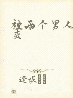 被两个男人插好爽
