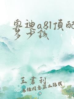 奥迪a8l顶配多少钱