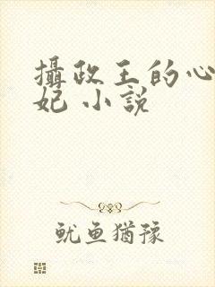 摄政王的心尖宠妃 小说