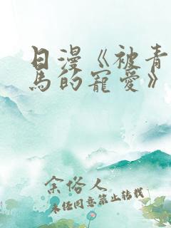 日漫《被青梅竹马的宠爱》完整版 日漫《被青梅竹马的宠爱》完整版