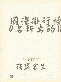 国漫排行榜前10名新出的国漫
