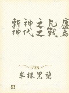 斩神之凡尘神域神代之战篇