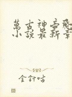 万古神帝飞天鱼小说最新章节在线