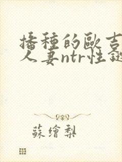 播种的欧吉桑与人妻ntr性链接