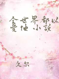 全世界都以为我爱他 小说