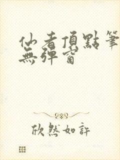 仙者顶点笔趣阁无弹窗