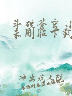 斗破苍穹 小说未删版下载txt 斗破苍穹 小说未删版下载txt