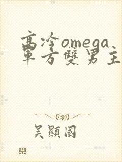 高冷omega军方双男主小说推荐