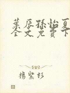 叶辰孙怡夏若雪全文免费下载