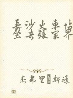 长沙火车站在哪坐去张家界