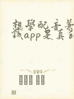 想学配音兼职赚钱app是真的吗