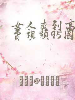 女人爽到高潮免费视频95国产
