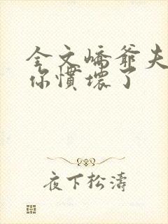 全文峤爷夫人被你惯坏了